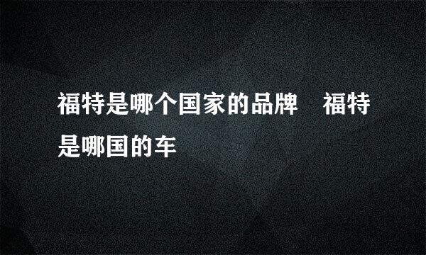 福特是哪个国家的品牌 福特是哪国的车