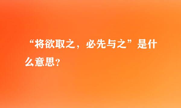 “将欲取之，必先与之”是什么意思？