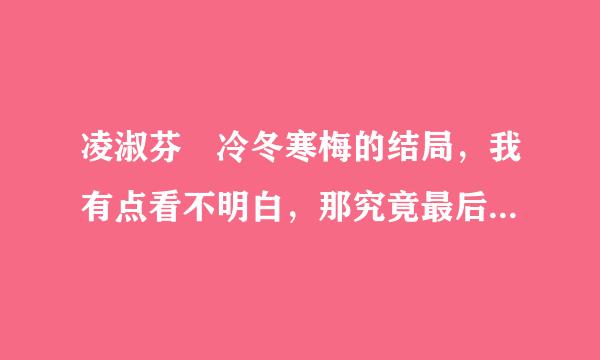 凌淑芬 冷冬寒梅的结局，我有点看不明白，那究竟最后女主有没有和男主在一起？？