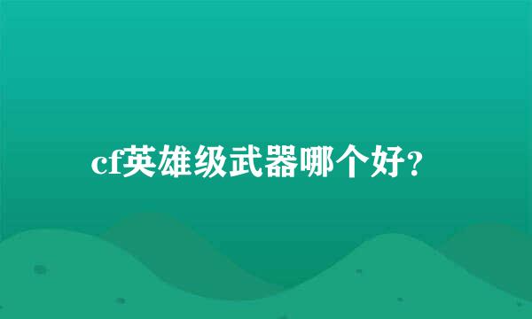 cf英雄级武器哪个好？