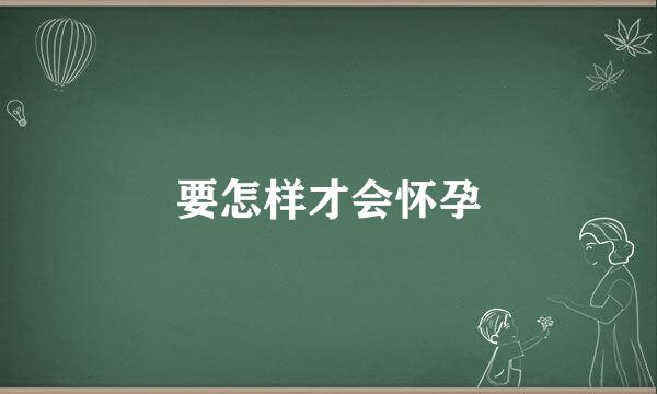 要怎样才会怀孕