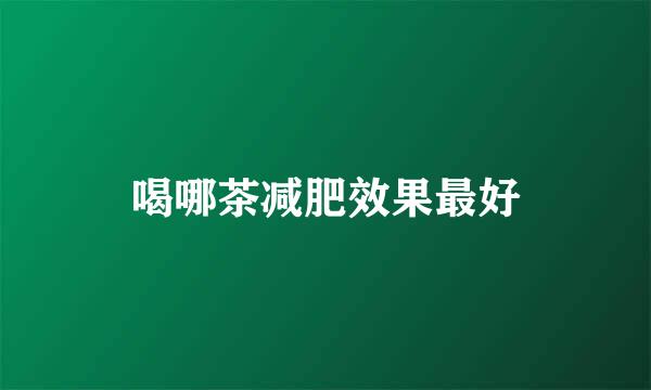 喝哪茶减肥效果最好