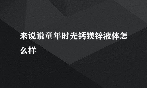 来说说童年时光钙镁锌液体怎么样