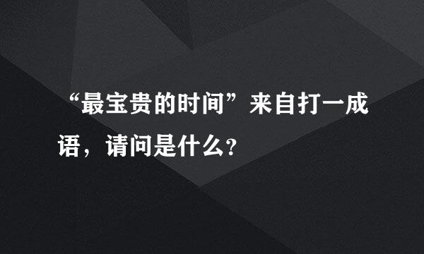 “最宝贵的时间”来自打一成语，请问是什么？