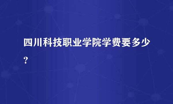 四川科技职业学院学费要多少？