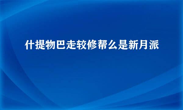 什提物巴走较修帮么是新月派