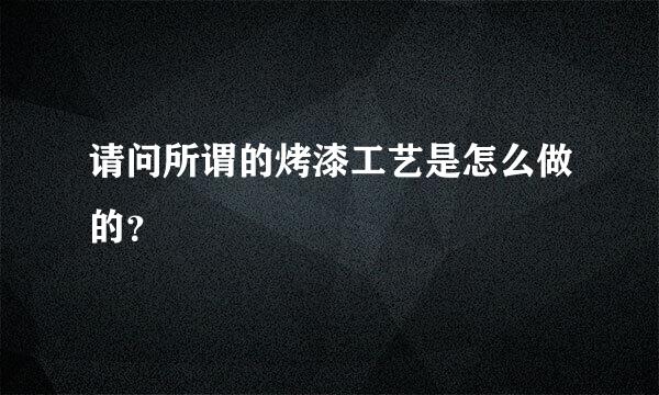 请问所谓的烤漆工艺是怎么做的？