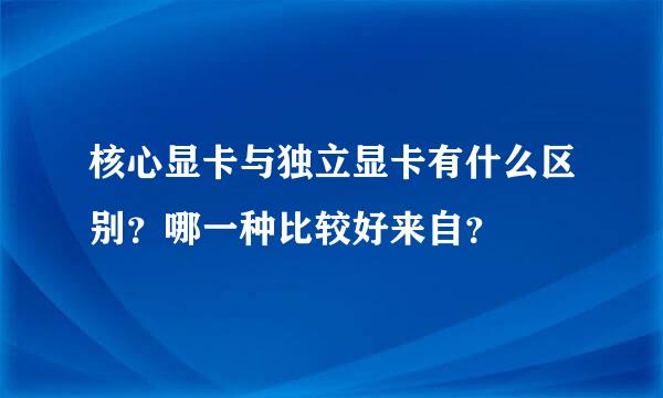 核心显卡与独立显卡有什么区别？哪一种比较好来自？