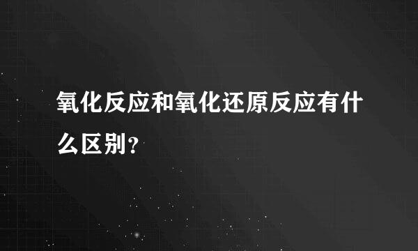 氧化反应和氧化还原反应有什么区别？