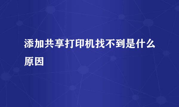 添加共享打印机找不到是什么原因