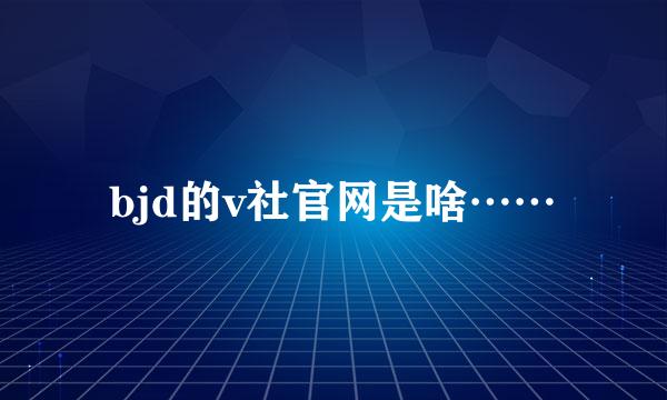 bjd的v社官网是啥……