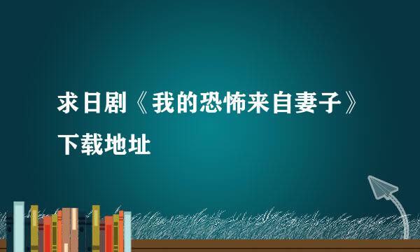 求日剧《我的恐怖来自妻子》下载地址