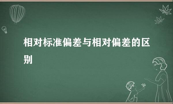 相对标准偏差与相对偏差的区别