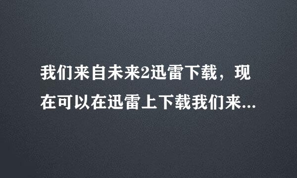 我们来自未来2迅雷下载，现在可以在迅雷上下载我们来自未来2了吗。