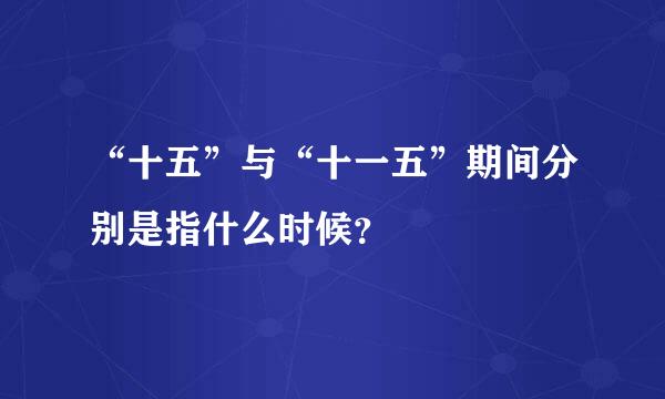 “十五”与“十一五”期间分别是指什么时候？