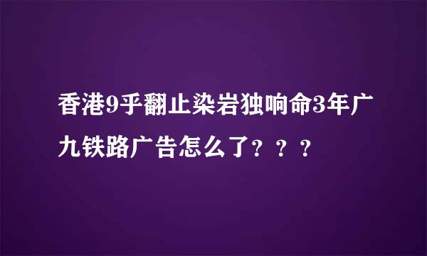 香港9乎翻止染岩独响命3年广九铁路广告怎么了？？？