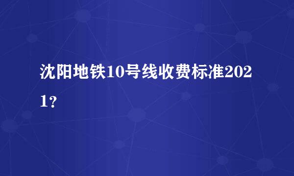 沈阳地铁10号线收费标准2021？