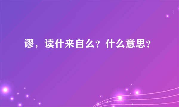 谬，读什来自么？什么意思？