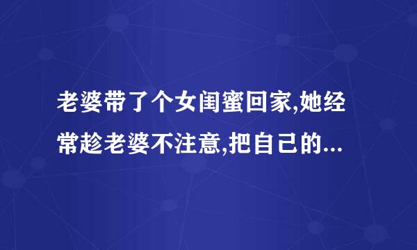 老婆带了个女闺蜜回家,她经常趁老婆不注意,把自己的短裙掀开,让我看她内裤,这是什么意思?