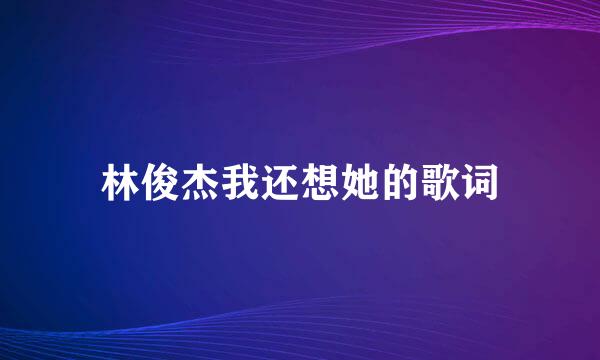 林俊杰我还想她的歌词