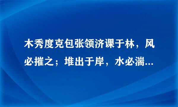 木秀度克包张领济课于林，风必摧之；堆出于岸，水必湍之；行高于人，众必非之