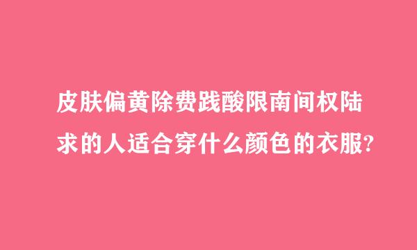 皮肤偏黄除费践酸限南间权陆求的人适合穿什么颜色的衣服?