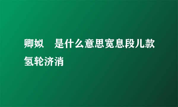 卿姒 是什么意思宽息段儿款氢轮济消