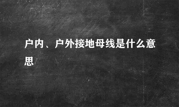 户内、户外接地母线是什么意思