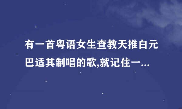 有一首粤语女生查教天推白元巴适其制唱的歌,就记住一句歌词好像是：让风吹呀吹，还有什么也好什么也好的，谁来自知道是什么歌啊？