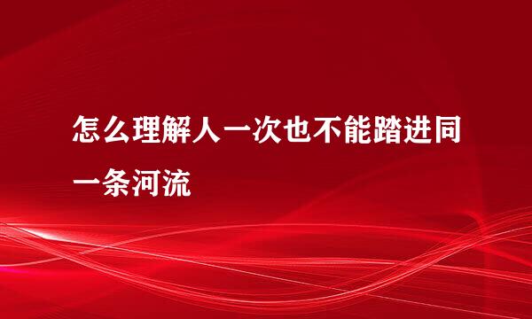 怎么理解人一次也不能踏进同一条河流