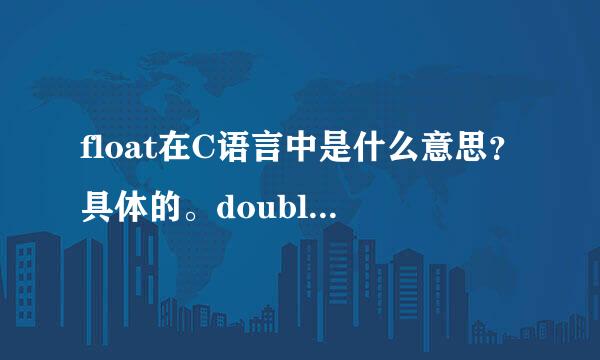 float在C语言中是什么意思？具体的。double呢？谢谢！