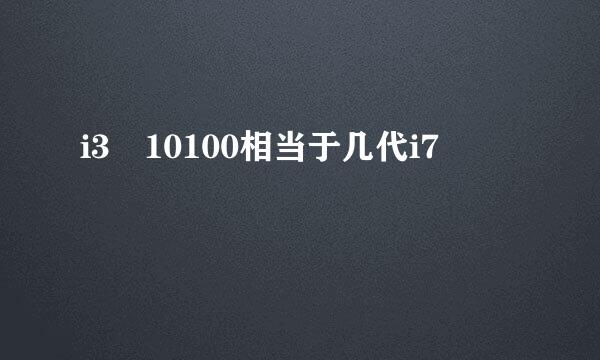 i3 10100相当于几代i7