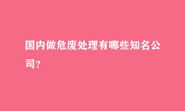 国内做危废处理有哪些知名公司？