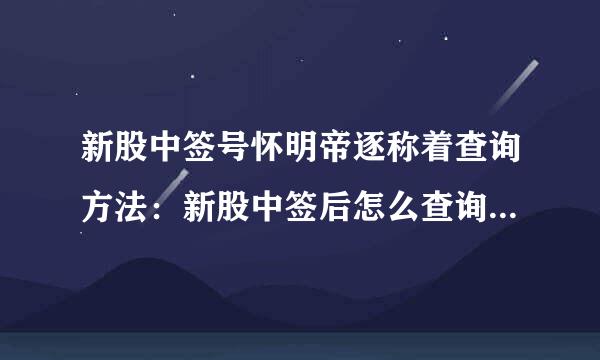 新股中签号怀明帝逐称着查询方法：新股中签后怎么查询才能确定自己