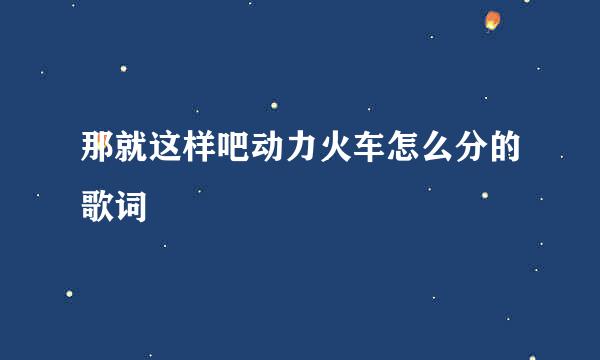 那就这样吧动力火车怎么分的歌词