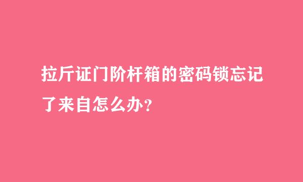 拉斤证门阶杆箱的密码锁忘记了来自怎么办？