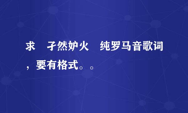 求 孑然妒火 纯罗马音歌词，要有格式。。