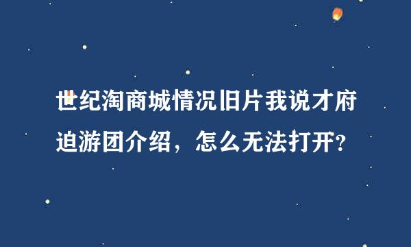 世纪淘商城情况旧片我说才府迫游团介绍，怎么无法打开？