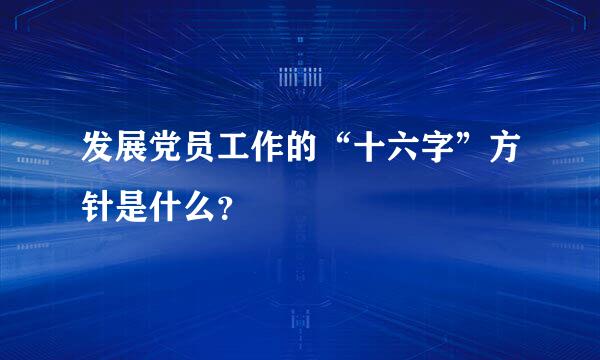 发展党员工作的“十六字”方针是什么？