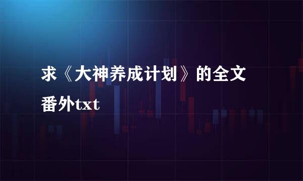 求《大神养成计划》的全文 番外txt