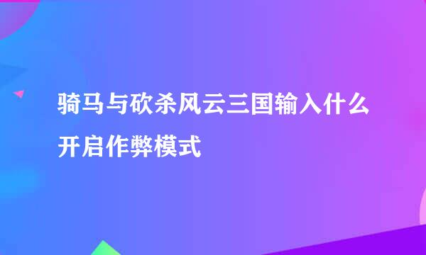 骑马与砍杀风云三国输入什么开启作弊模式