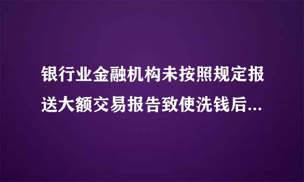 银行业金融机构未按照规定报送大额交易报告致使洗钱后令我独德参右果发生的，处以（ ）。