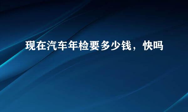 现在汽车年检要多少钱，快吗
