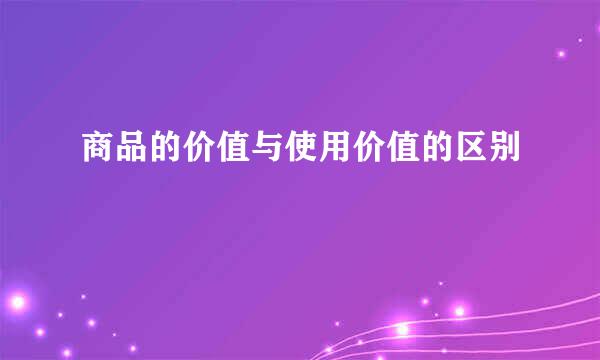 商品的价值与使用价值的区别