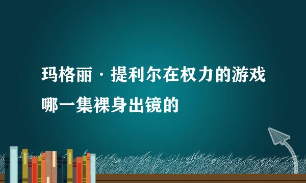 玛格丽·提利尔在权力的游戏哪一集裸身出镜的