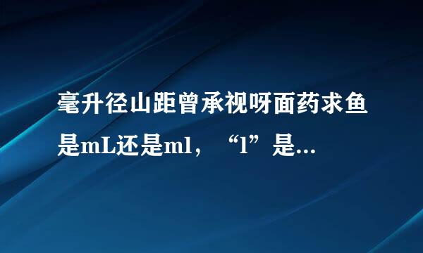 毫升径山距曾承视呀面药求鱼是mL还是ml，“l”是大写还是小写