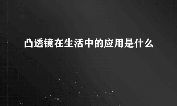 凸透镜在生活中的应用是什么