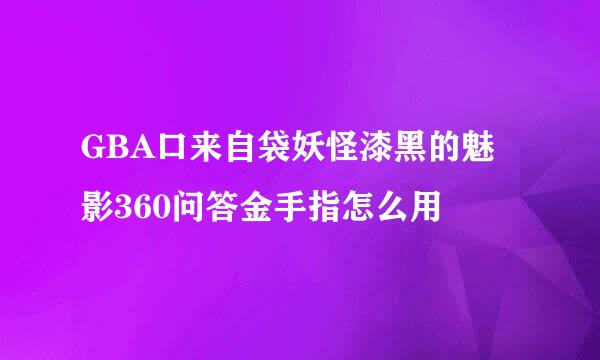 GBA口来自袋妖怪漆黑的魅影360问答金手指怎么用