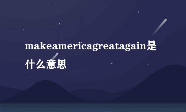 makeamericagreatagain是什么意思