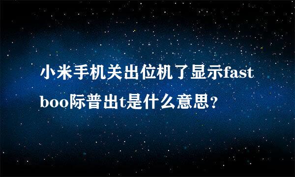 小米手机关出位机了显示fastboo际普出t是什么意思？